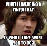 what-if-wearing-a-tinfoil-hat-is-what-they-want-you-to-do.jpg
